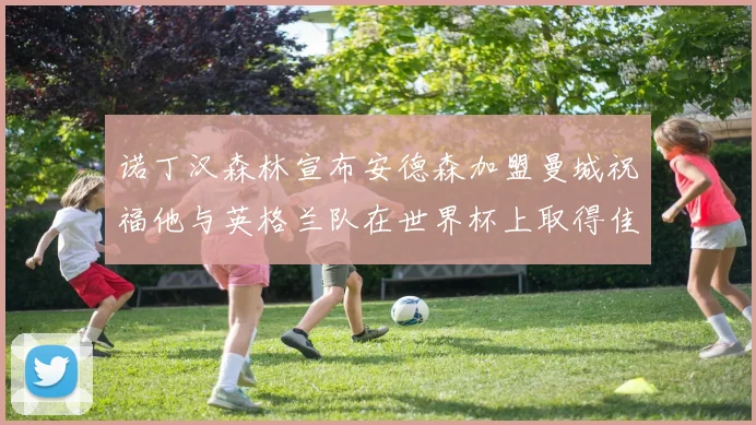 诺丁汉森林宣布安德森加盟曼城祝福他与英格兰队在世界杯上取得佳绩
