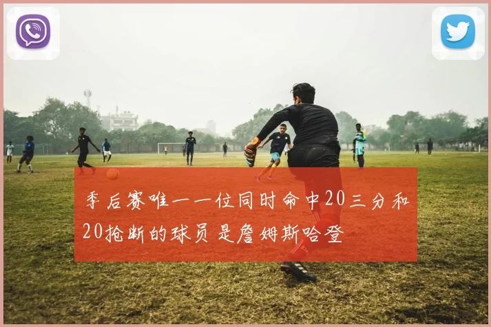 季后赛唯一一位同时命中20三分和20抢断的球员是詹姆斯哈登