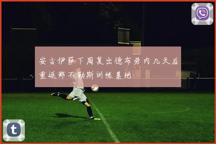 安古伊萨下周复出德布劳内几天后重返那不勒斯训练基地