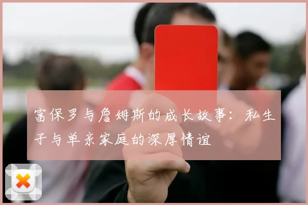 富保罗与詹姆斯的成长故事：私生子与单亲家庭的深厚情谊