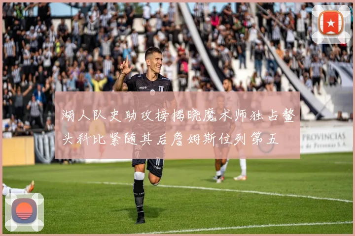 湖人队史助攻榜揭晓魔术师独占鳌头科比紧随其后詹姆斯位列第五