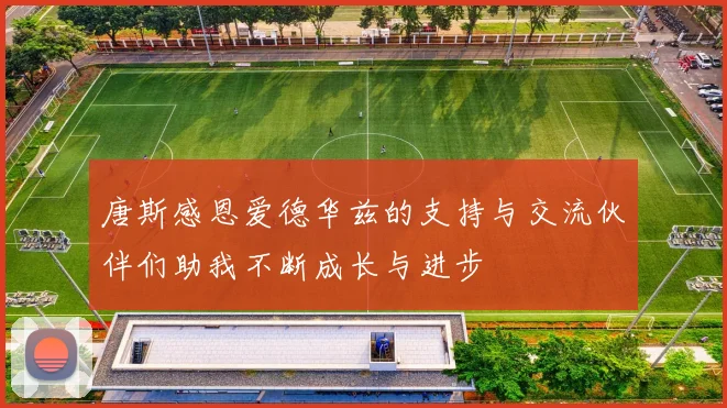 唐斯感恩爱德华兹的支持与交流伙伴们助我不断成长与进步